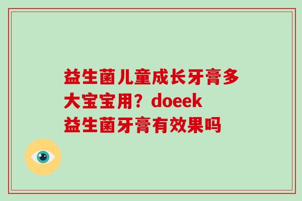 益生菌儿童成长牙膏多大宝宝用?doeek益生菌牙膏有效果吗 益生菌儿童成长牙膏多大宝宝用?doeek益生菌牙膏有效果吗
