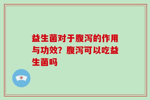 益生菌对于的作用与功效？可以吃益生菌吗