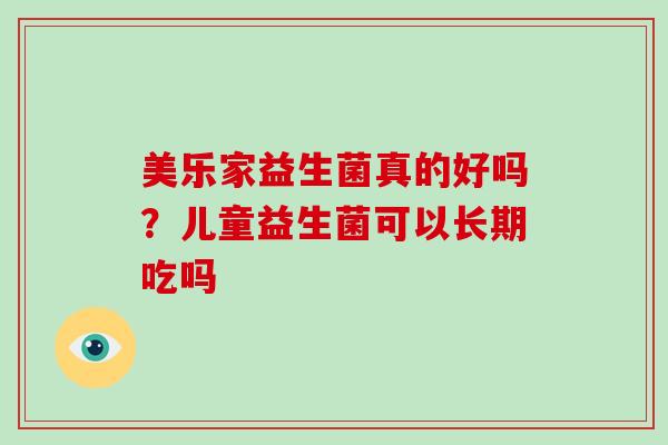 美乐家益生菌真的好吗？儿童益生菌可以长期吃吗