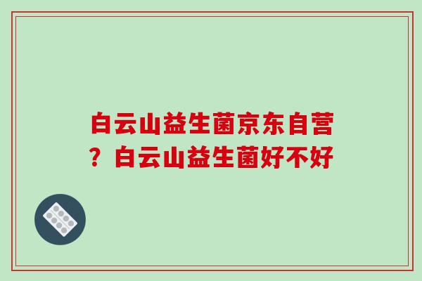 白云山益生菌京东自营？白云山益生菌好不好
