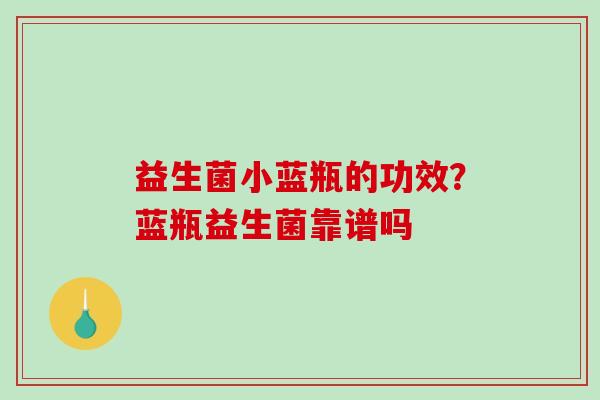 益生菌小蓝瓶的功效？蓝瓶益生菌靠谱吗