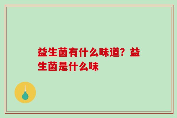 益生菌有什么味道?益生菌是什么味 益生菌有什么味道?益生菌是什么味
