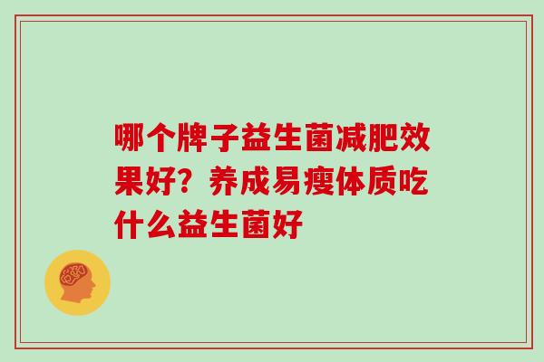 哪个牌子益生菌减肥效果好？养成易瘦体质吃什么益生菌好