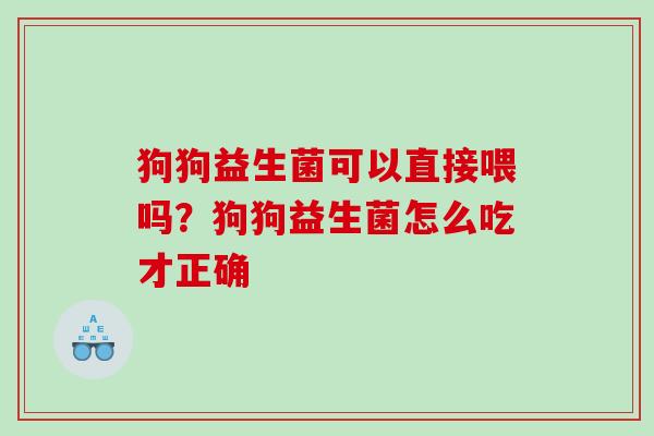 狗狗益生菌可以直接喂吗？狗狗益生菌怎么吃才正确