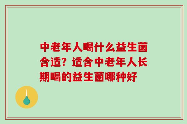 中老年人喝什么益生菌合适?适合中老年人长期喝的益生菌哪种好 中老年人喝什么益生菌合适?适合中老年人长期喝的益生菌哪种好