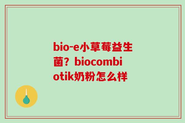 bio-e小草莓益生菌？biocombiotik奶粉怎么样