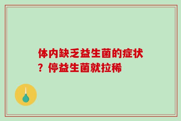 体内缺乏益生菌的症状？停益生菌就拉稀