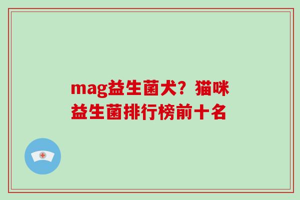 mag益生菌犬？猫咪益生菌排行榜前十名