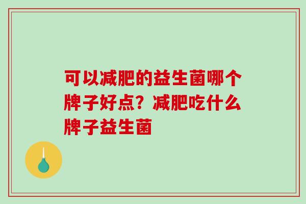 可以的益生菌哪个牌子好点？吃什么牌子益生菌