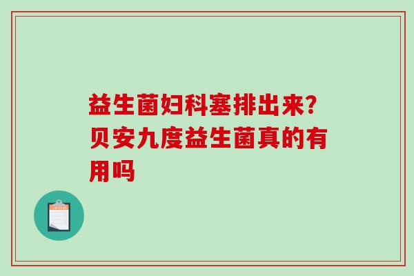 益生菌妇科塞排出来？贝安九度益生菌真的有用吗
