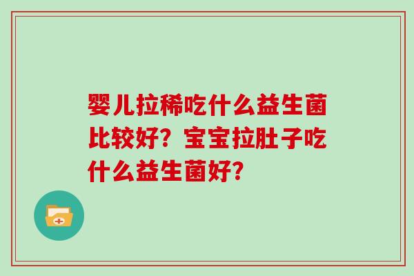 婴儿拉稀吃什么益生菌比较好？宝宝拉肚子吃什么益生菌好？