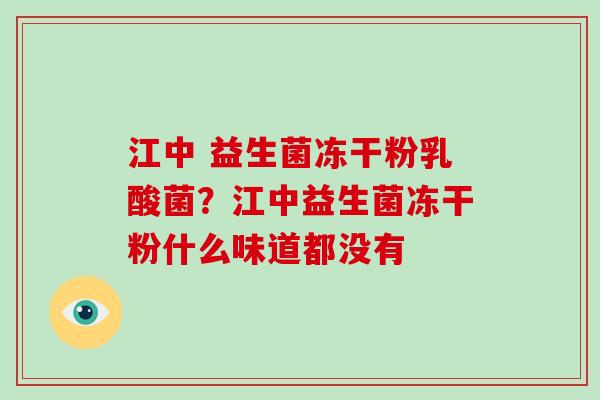 江中 益生菌冻干粉乳酸菌?江中益生菌冻干粉什么味道都没有 江中 益生菌冻干粉乳酸菌?江中益生菌冻干粉什么味道都没有