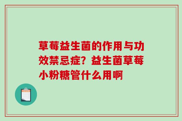草莓益生菌的作用与功效禁忌症？益生菌草莓小粉糖管什么用啊