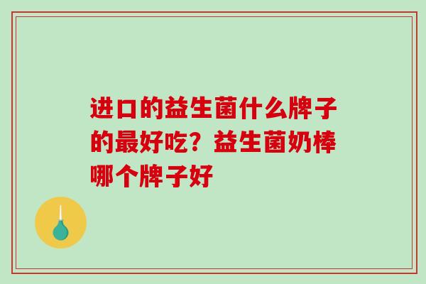 进口的益生菌什么牌子的好吃？益生菌奶棒哪个牌子好