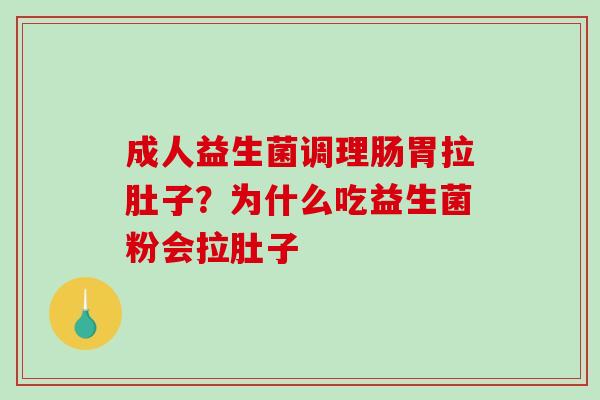 成人益生菌调理肠胃拉肚子？为什么吃益生菌粉会拉肚子