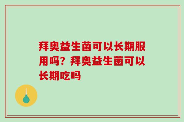 拜奥益生菌可以长期服用吗？拜奥益生菌可以长期吃吗