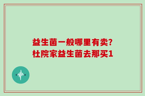 益生菌一般哪里有卖？杜院家益生菌去那买1