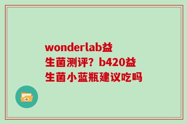 wonderlab益生菌测评？b420益生菌小蓝瓶建议吃吗