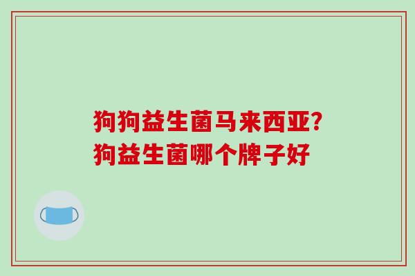 狗狗益生菌马来西亚？狗益生菌哪个牌子好