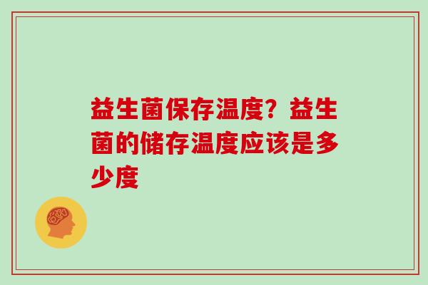 益生菌保存温度？益生菌的储存温度应该是多少度