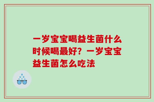 一岁宝宝喝益生菌什么时候喝好？一岁宝宝益生菌怎么吃法