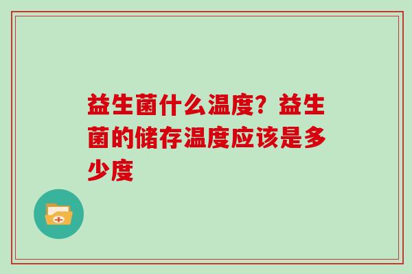 益生菌什么温度？益生菌的储存温度应该是多少度