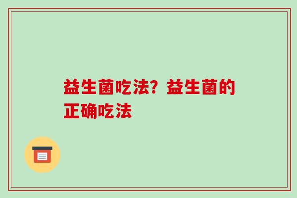 益生菌吃法？益生菌的正确吃法