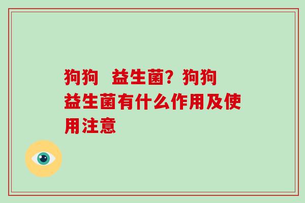 狗狗  益生菌？狗狗益生菌有什么作用及使用注意