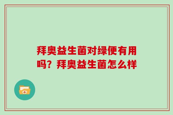 拜奥益生菌对绿便有用吗？拜奥益生菌怎么样
