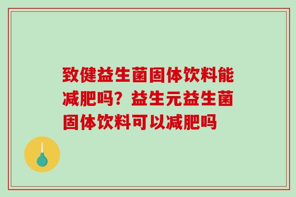 致健益生菌固体饮料能减肥吗？益生元益生菌固体饮料可以减肥吗