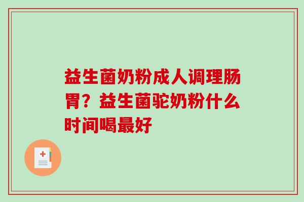 益生菌奶粉成人调理肠胃？益生菌驼奶粉什么时间喝最好