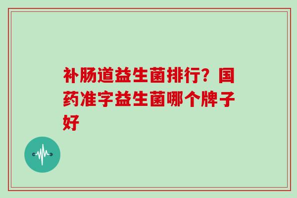 补肠道益生菌排行？国药准字益生菌哪个牌子好