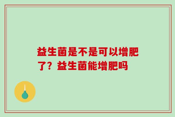 益生菌是不是可以增肥了？益生菌能增肥吗