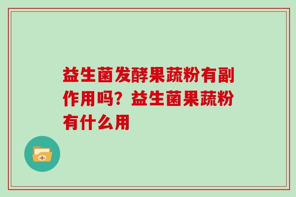 益生菌发酵果蔬粉有副作用吗？益生菌果蔬粉有什么用