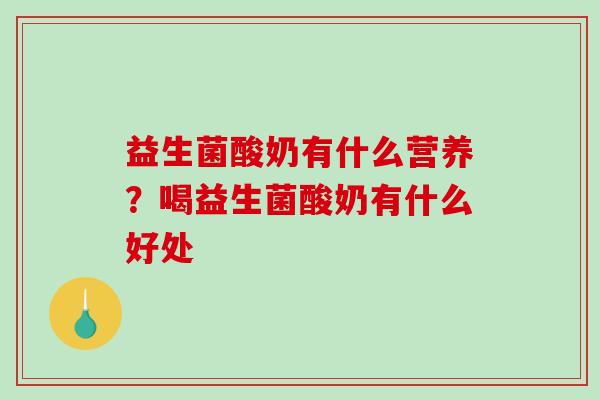 益生菌酸奶有什么营养？喝益生菌酸奶有什么好处