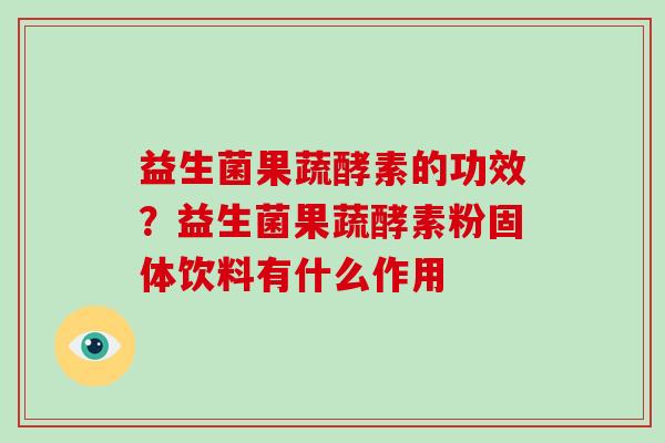 益生菌果蔬酵素的功效？益生菌果蔬酵素粉固体饮料有什么作用