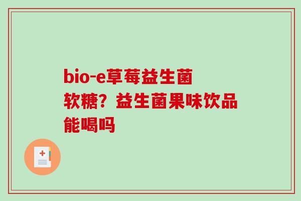 bio-e草莓益生菌软糖？益生菌果味饮品能喝吗