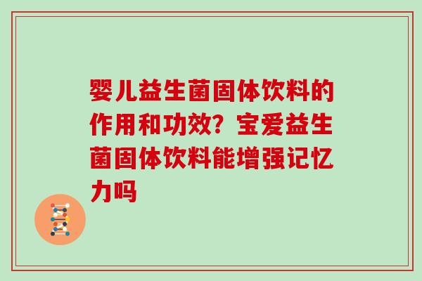 婴儿益生菌固体饮料的作用和功效？宝爱益生菌固体饮料能增强记忆力吗