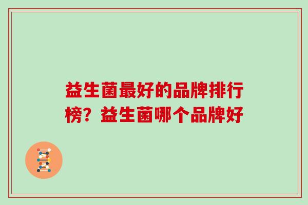 益生菌最好的品牌排行榜？益生菌哪个品牌好