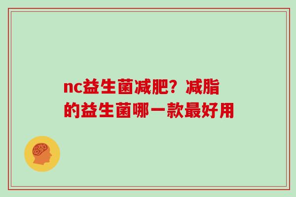 nc益生菌减肥？减脂的益生菌哪一款最好用