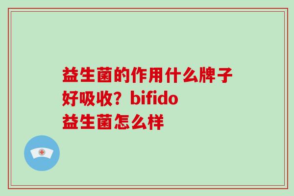 益生菌的作用什么牌子好吸收？bifido益生菌怎么样