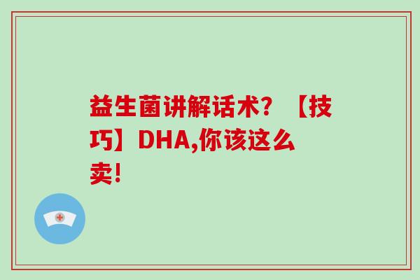 益生菌讲解话术？【技巧】DHA,你该这么卖!