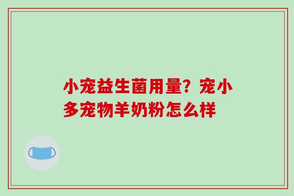 小宠益生菌用量？宠小多宠物羊奶粉怎么样