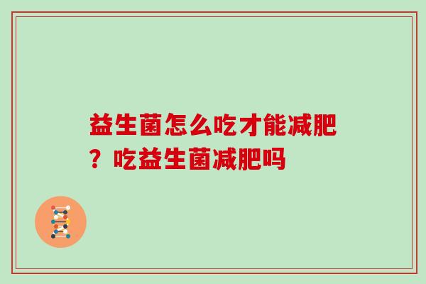 益生菌怎么吃才能?吃益生菌吗 益生菌怎么吃才能?吃益生菌吗