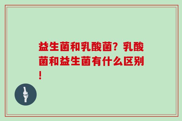 益生菌和乳酸菌?乳酸菌和益生菌有什么区别! 益生菌和乳酸菌?乳酸菌和益生菌有什么区别!