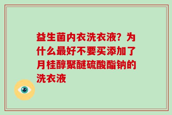 益生菌内衣洗衣液？为什么好不要买添加了月桂醇聚醚硫酸酯钠的洗衣液