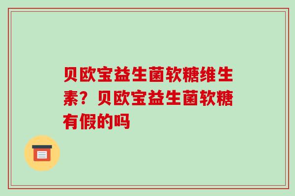 贝欧宝益生菌软糖维生素？贝欧宝益生菌软糖有假的吗