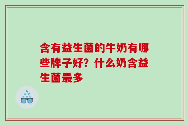 含有益生菌的牛奶有哪些牌子好？什么奶含益生菌多