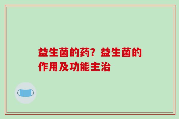 益生菌的药？益生菌的作用及功能主