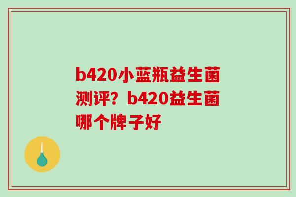 b420小蓝瓶益生菌测评？b420益生菌哪个牌子好